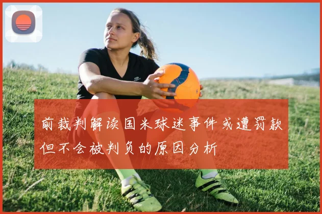 前裁判解读国米球迷事件或遭罚款但不会被判负的原因分析