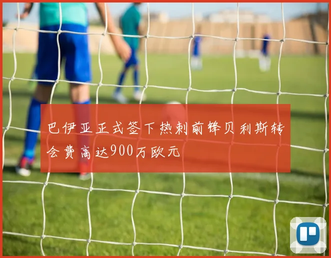 巴伊亚正式签下热刺前锋贝利斯转会费高达900万欧元