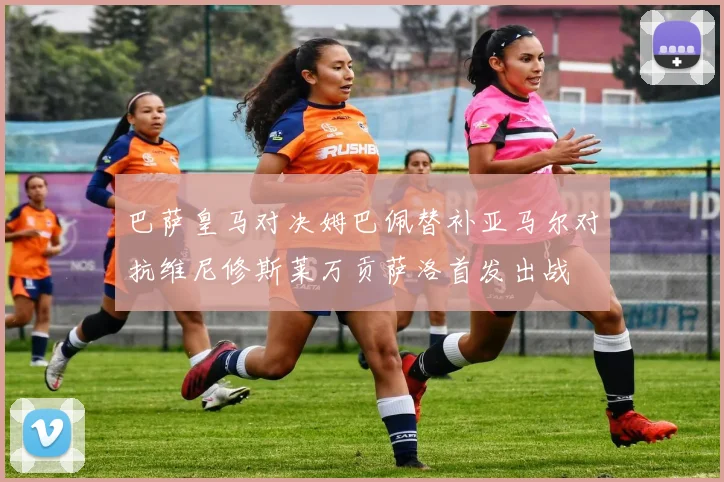 巴萨皇马对决姆巴佩替补亚马尔对抗维尼修斯莱万贡萨洛首发出战